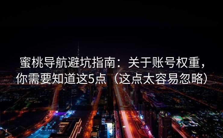 蜜桃导航避坑指南:关于账号权重,你需要知道这5点(这点太容易忽略) 蜜桃导航避坑指南:关于账号权重,你需要知道这5点(这点太容易忽略)